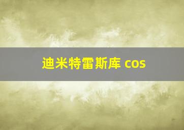 迪米特雷斯库 cos